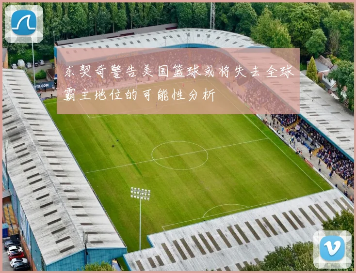 东契奇警告美国篮球或将失去全球霸主地位的可能性分析