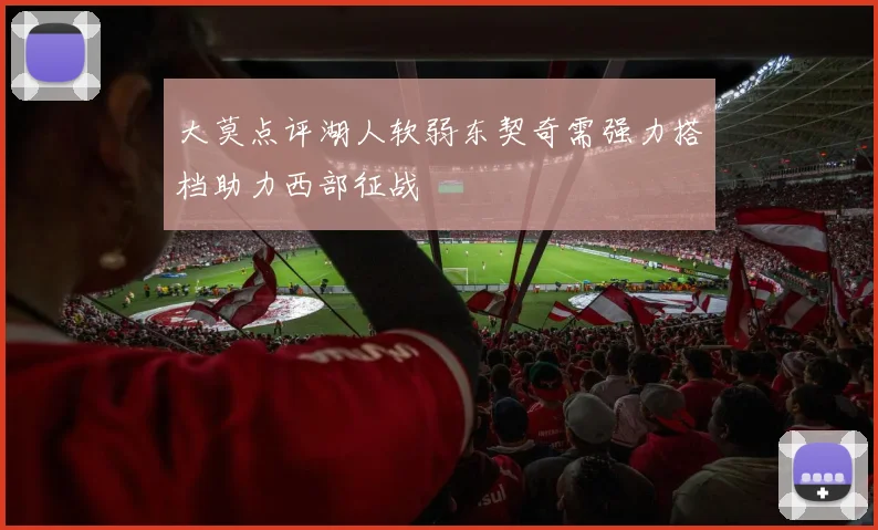 大莫点评湖人软弱东契奇需强力搭档助力西部征战