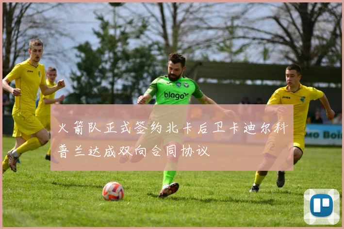 火箭队正式签约北卡后卫卡迪尔科普兰达成双向合同协议